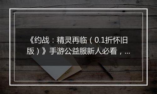 《约战：精灵再临（0.1折怀旧版）》手游公益服新人必看，每天要做什么