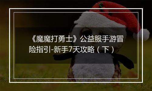 《魔魔打勇士》公益服手游冒险指引-新手7天攻略（下）