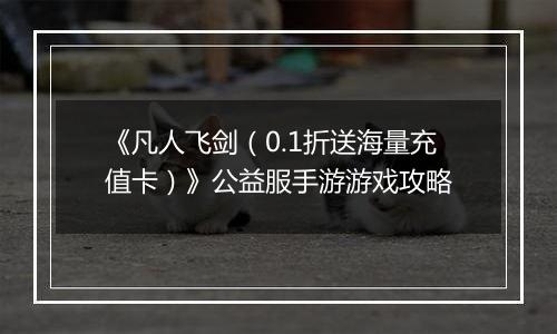 《凡人飞剑（0.1折送海量充值卡）》公益服手游游戏攻略