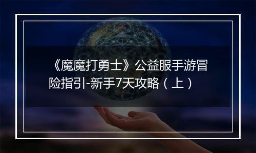 《魔魔打勇士》公益服手游冒险指引-新手7天攻略（上）