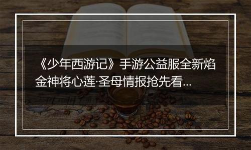《少年西游记》手游公益服全新焰金神将心莲·圣母情报抢先看！