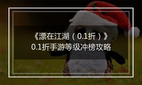 《漂在江湖（0.1折）》0.1折手游等级冲榜攻略