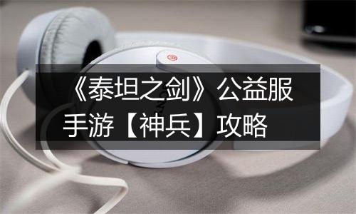 《泰坦之剑》公益服手游【神兵】攻略
