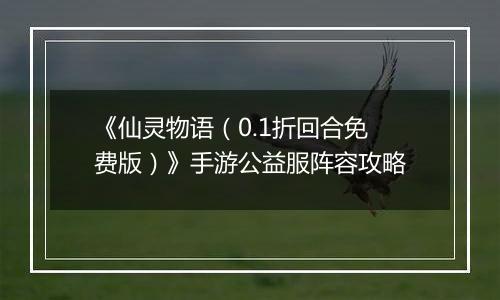 《仙灵物语（0.1折回合免费版）》手游公益服阵容攻略