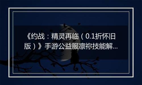 《约战：精灵再临（0.1折怀旧版）》手游公益服凛祢技能解析以及连招教学