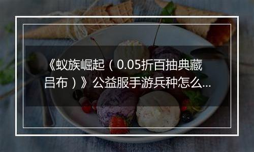 《蚁族崛起（0.05折百抽典藏吕布）》公益服手游兵种怎么玩
