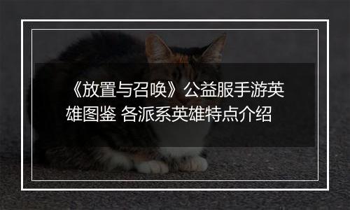 《放置与召唤》公益服手游英雄图鉴 各派系英雄特点介绍