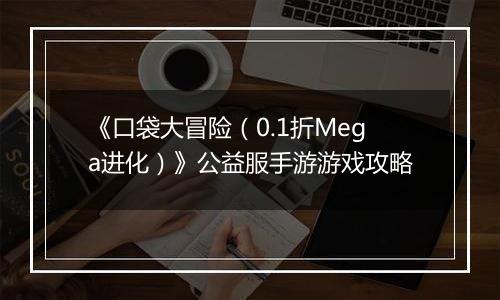 《口袋大冒险（0.1折Mega进化）》公益服手游游戏攻略