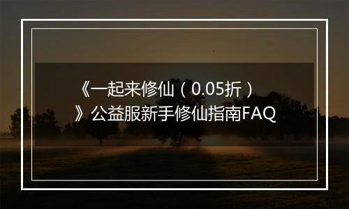 《一起来修仙（0.05折）》公益服新手修仙指南FAQ