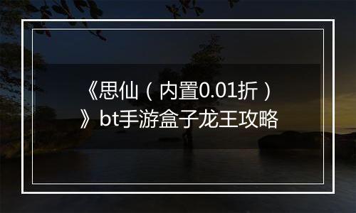 《思仙（内置0.01折）》bt手游盒子龙王攻略