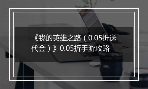 《我的英雄之路（0.05折送代金）》0.05折手游攻略