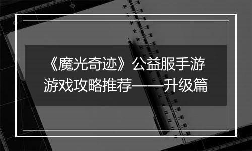 《魔光奇迹》公益服手游游戏攻略推荐——升级篇
