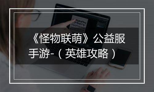 《怪物联萌》公益服手游-（英雄攻略）