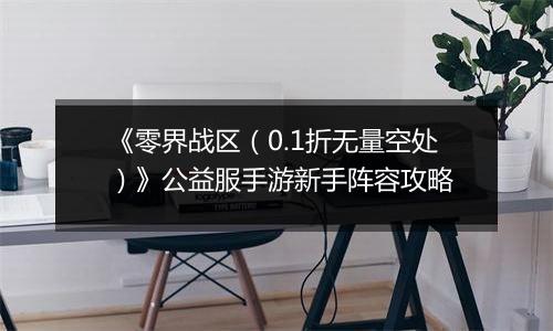 《零界战区（0.1折无量空处）》公益服手游新手阵容攻略