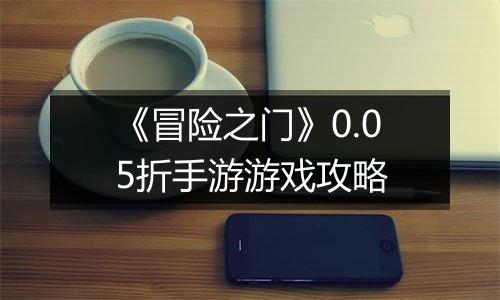 《冒险之门》0.05折手游游戏攻略