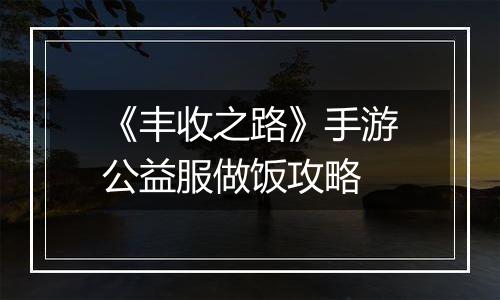 《丰收之路》手游公益服做饭攻略