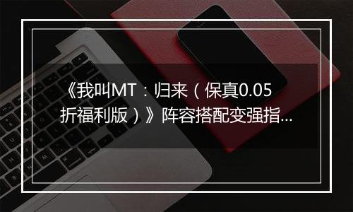 《我叫MT：归来（保真0.05折福利版）》阵容搭配变强指南，来手游盒子逃离新手村！