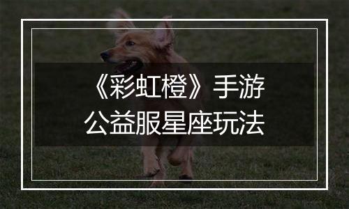 《彩虹橙》手游公益服星座玩法