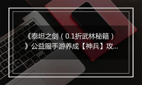 《泰坦之剑（0.1折武林秘籍）》公益服手游养成【神兵】攻略