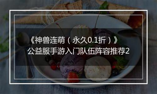《神兽连萌（永久0.1折）》公益服手游入门队伍阵容推荐2