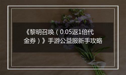 《黎明召唤（0.05返1倍代金券）》手游公益服新手攻略