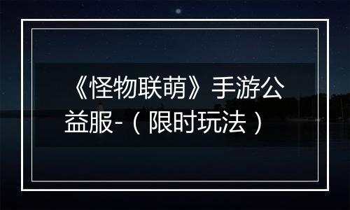 《怪物联萌》手游公益服-（限时玩法）