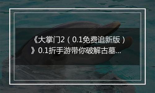 《大掌门2（0.1免费追新版）》0.1折手游带你破解古墓迷云 攻略出炉