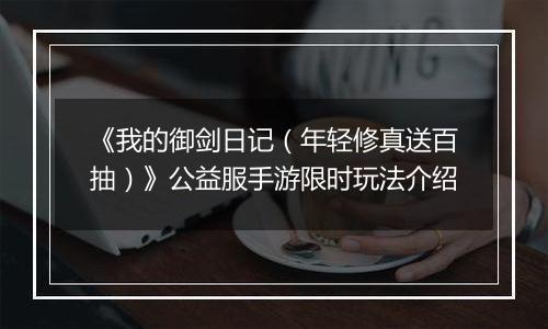 《我的御剑日记（年轻修真送百抽）》公益服手游限时玩法介绍