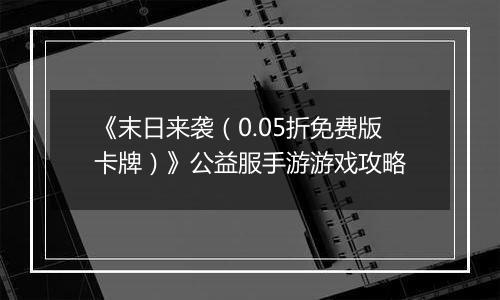 《末日来袭（0.05折免费版卡牌）》公益服手游游戏攻略