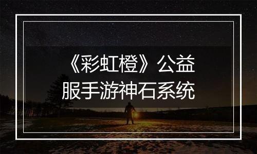 《彩虹橙》公益服手游神石系统