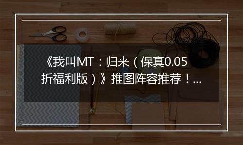 《我叫MT：归来（保真0.05折福利版）》推图阵容推荐！手游盒子“冰雷两重天”炮姐羞花双核体系
