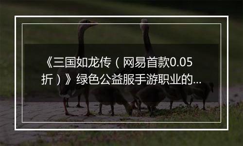 《三国如龙传（网易首款0.05折）》绿色公益服手游职业的选择