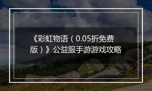 《彩虹物语（0.05折免费版）》公益服手游游戏攻略