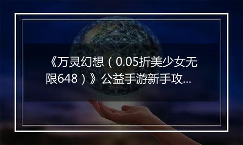 《万灵幻想（0.05折美少女无限648）》公益手游新手攻略