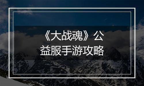 《大战魂》公益服手游攻略
