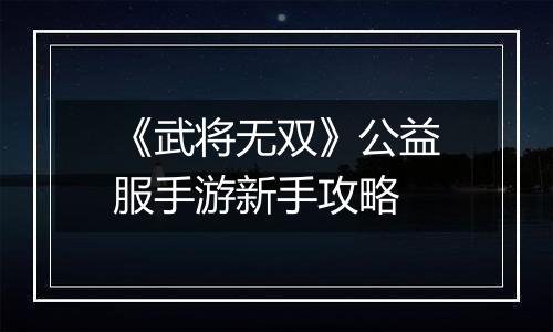 《武将无双》公益服手游新手攻略