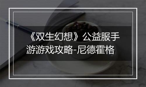 《双生幻想》公益服手游游戏攻略-尼德霍格
