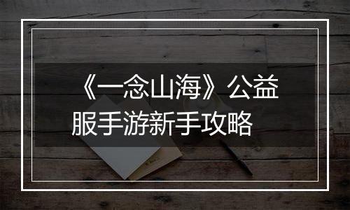 《一念山海》公益服手游新手攻略