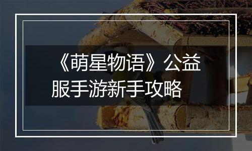《萌星物语》公益服手游新手攻略