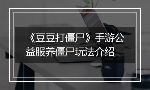 《豆豆打僵尸》手游公益服养僵尸玩法介绍