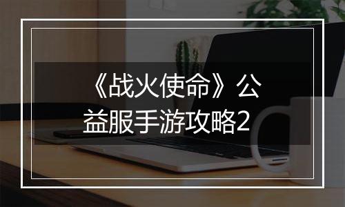 《战火使命》公益服手游攻略2