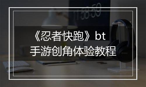 《忍者快跑》bt手游创角体验教程
