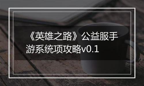 《英雄之路》公益服手游系统项攻略v0.1