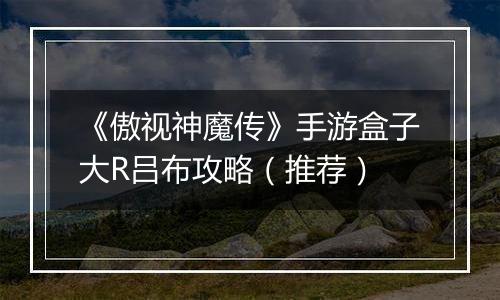 《傲视神魔传》手游盒子大R吕布攻略（推荐）