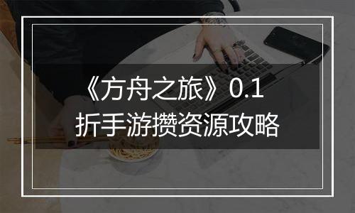 《方舟之旅》0.1折手游攒资源攻略
