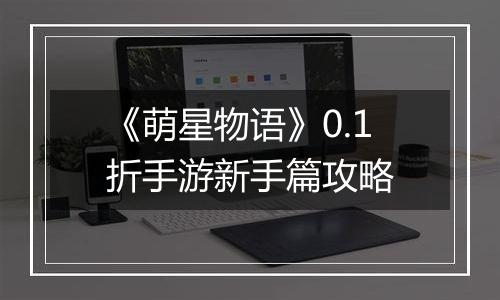 《萌星物语》0.1折手游新手篇攻略