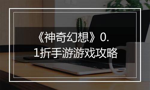 《神奇幻想》0.1折手游游戏攻略