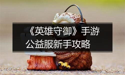 《英雄守御》手游公益服新手攻略