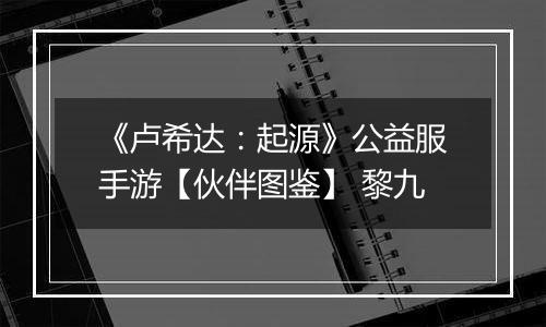 《卢希达：起源》公益服手游【伙伴图鉴】 黎九
