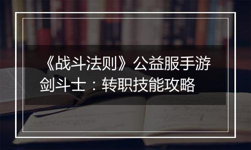 《战斗法则》公益服手游剑斗士：转职技能攻略